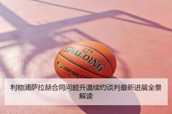 利物浦萨拉赫合同问题升温续约谈判最新进展全景解读